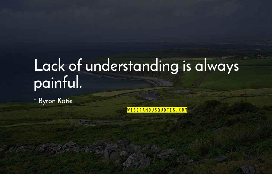 Glops Quotes By Byron Katie: Lack of understanding is always painful.