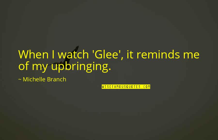 Glops Quotes By Michelle Branch: When I watch 'Glee', it reminds me of