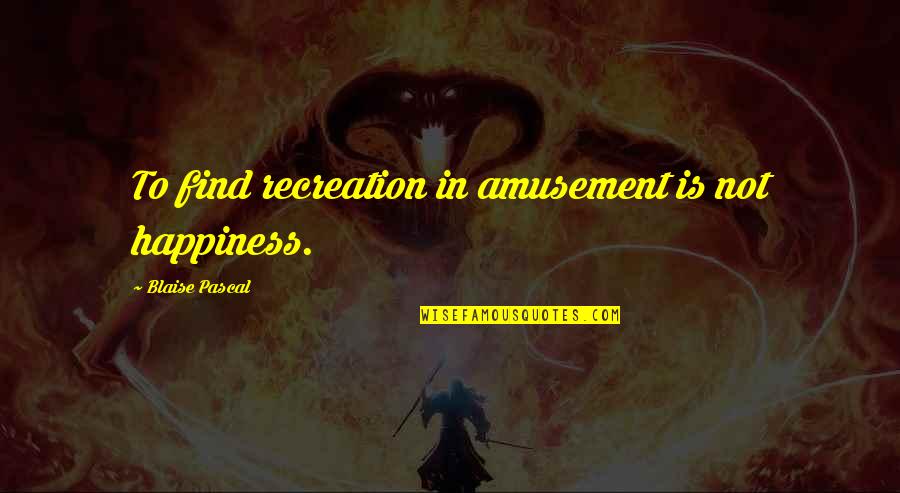 Glorfindel Quotes By Blaise Pascal: To find recreation in amusement is not happiness.