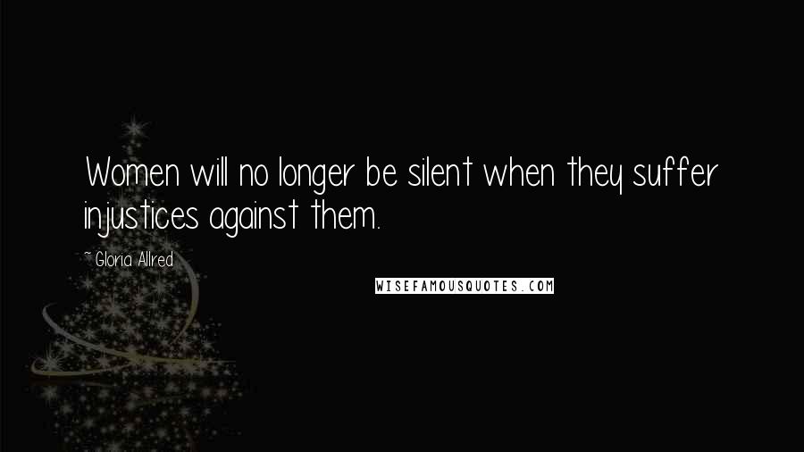 Gloria Allred quotes: Women will no longer be silent when they suffer injustices against them.