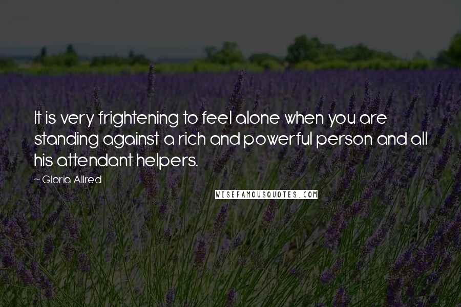 Gloria Allred quotes: It is very frightening to feel alone when you are standing against a rich and powerful person and all his attendant helpers.