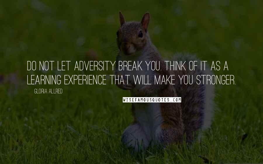 Gloria Allred quotes: Do not let adversity break you. Think of it as a learning experience that will make you stronger.