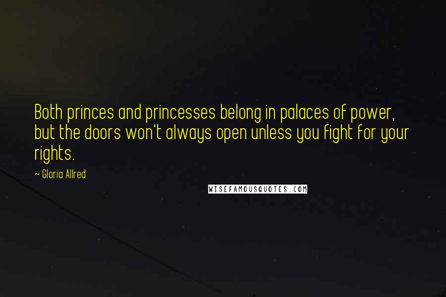 Gloria Allred quotes: Both princes and princesses belong in palaces of power, but the doors won't always open unless you fight for your rights.