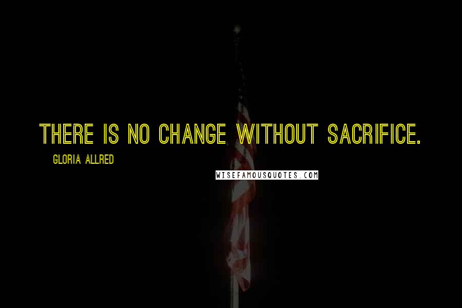 Gloria Allred quotes: There is no change without sacrifice.