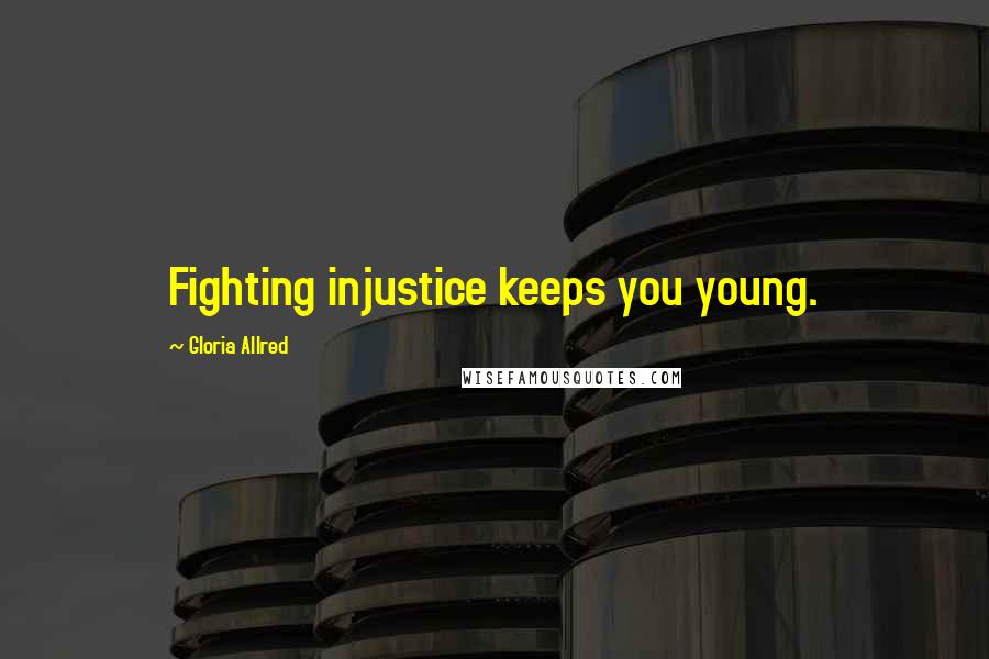 Gloria Allred quotes: Fighting injustice keeps you young.