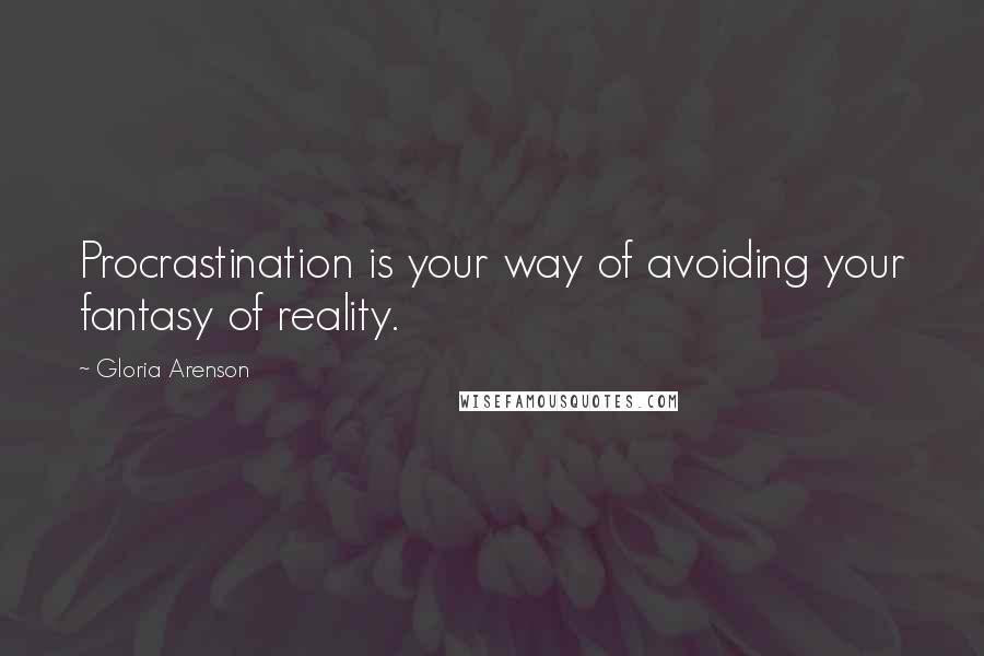 Gloria Arenson quotes: Procrastination is your way of avoiding your fantasy of reality.