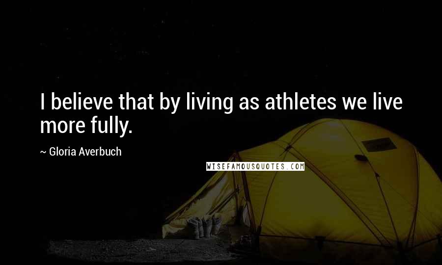 Gloria Averbuch quotes: I believe that by living as athletes we live more fully.