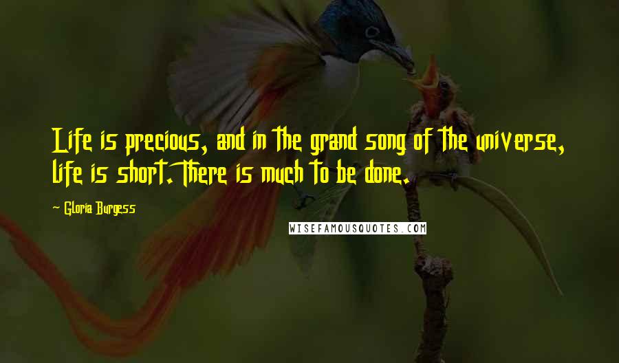 Gloria Burgess quotes: Life is precious, and in the grand song of the universe, life is short. There is much to be done.