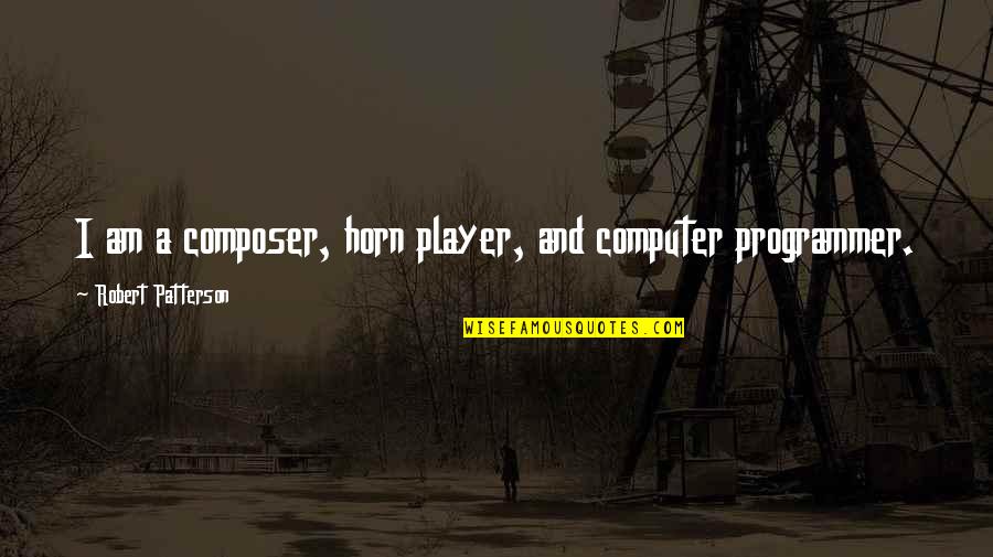 Gloria Cassavetes Quotes By Robert Patterson: I am a composer, horn player, and computer Gloria Cassavetes Quotes By Robert Patterson: I am a composer, horn player, and computer