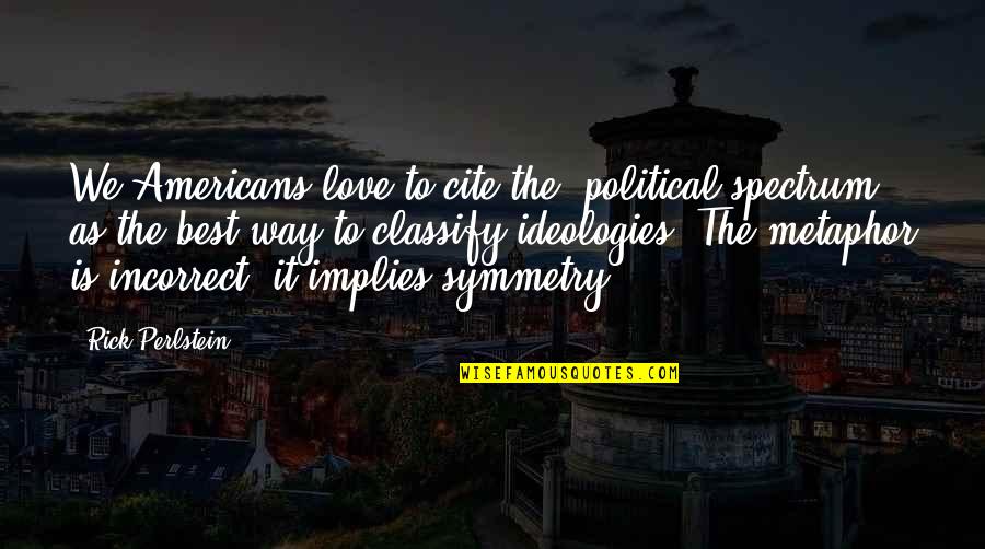 Gloria Clemente Quotes By Rick Perlstein: We Americans love to cite the 'political spectrum' Gloria Clemente Quotes By Rick Perlstein: We Americans love to cite the 'political spectrum'