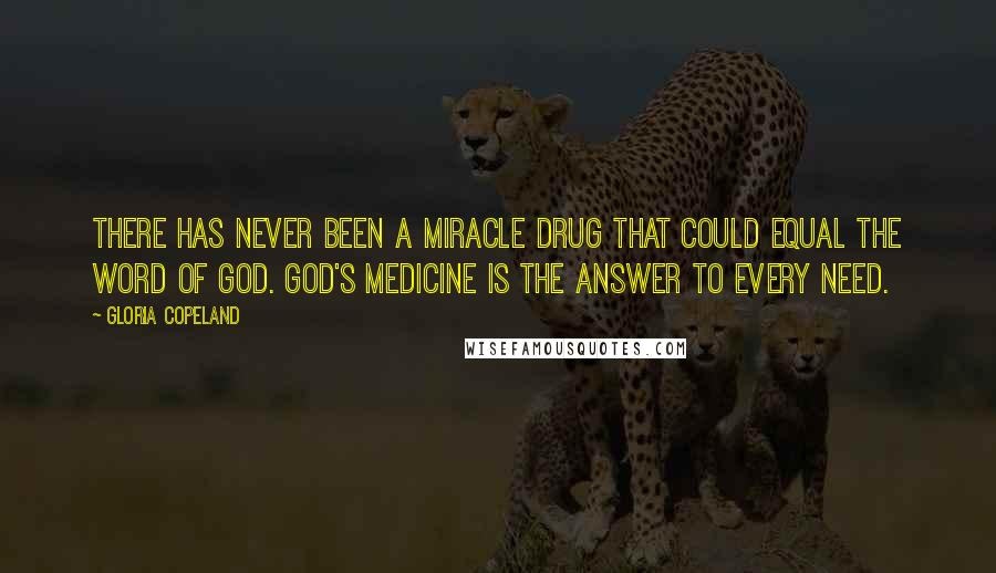 Gloria Copeland quotes: There has never been a miracle drug that could equal the Word of God. God's medicine is the answer to every need. Gloria Copeland quotes: There has never been a miracle drug that could equal the Word of God. God's medicine is the answer to every need.