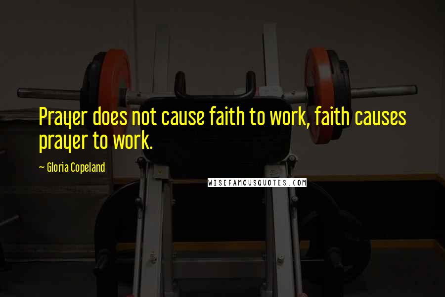 Gloria Copeland quotes: Prayer does not cause faith to work, faith causes prayer to work.