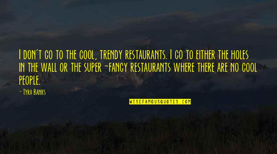 Gloria Delgado Quotes By Tyra Banks: I don't go to the cool, trendy restaurants.