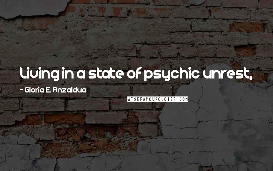 Gloria E. Anzaldua quotes: Living in a state of psychic unrest, in a Borderland, is what makes poets write and artists create.