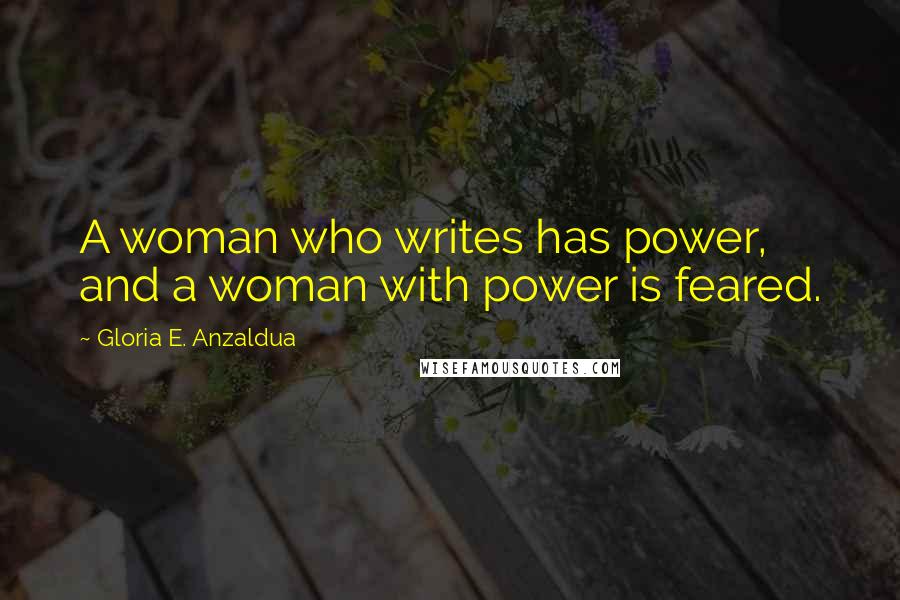 Gloria E. Anzaldua quotes: A woman who writes has power, and a woman with power is feared.