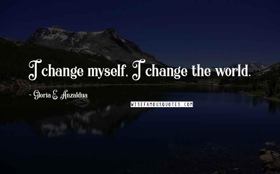 Gloria E. Anzaldua quotes: I change myself, I change the world.