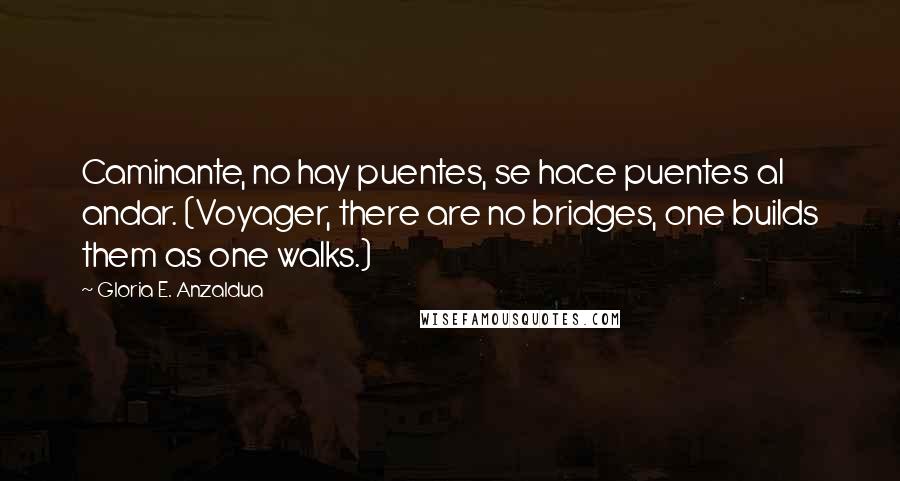 Gloria E. Anzaldua quotes: Caminante, no hay puentes, se hace puentes al andar. (Voyager, there are no bridges, one builds them as one walks.)