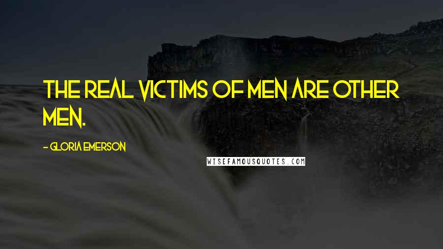 Gloria Emerson quotes: The real victims of men are other men.