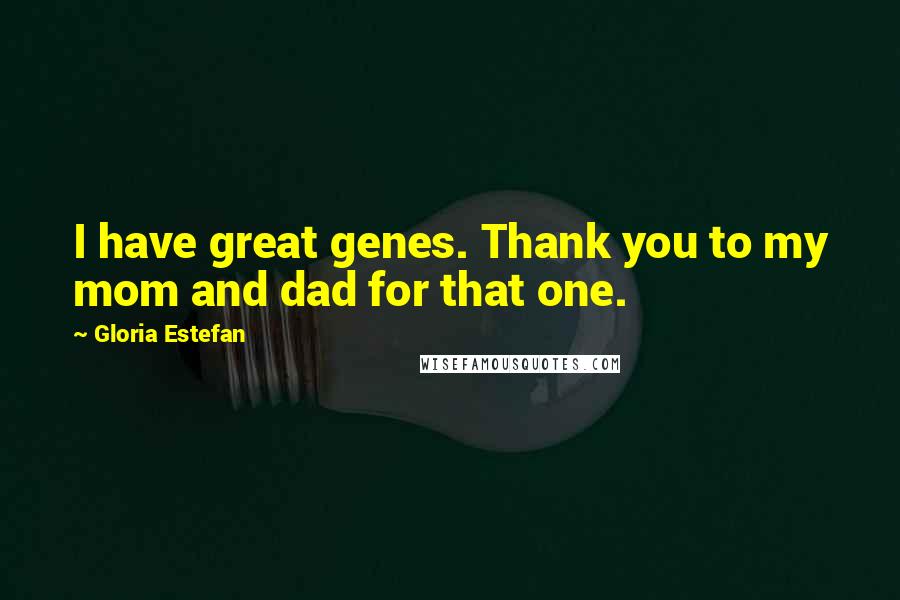 Gloria Estefan quotes: I have great genes. Thank you to my mom and dad for that one.