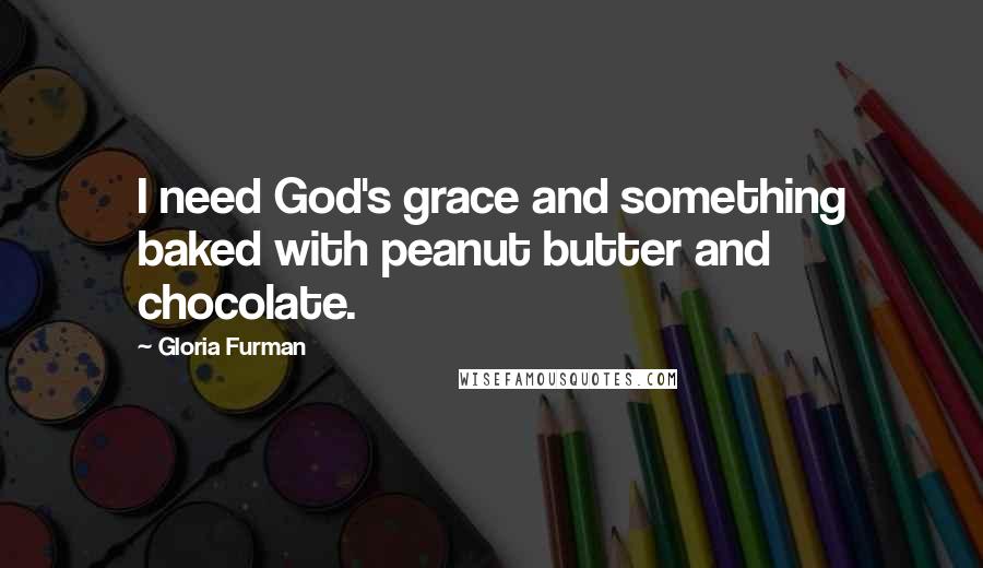 Gloria Furman quotes: I need God's grace and something baked with peanut butter and chocolate.