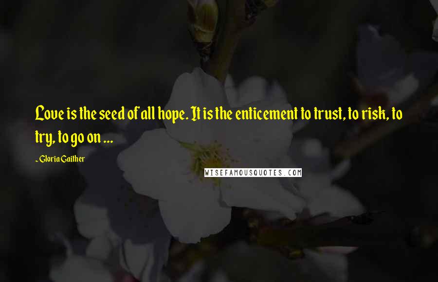 Gloria Gaither quotes: Love is the seed of all hope. It is the enticement to trust, to risk, to try, to go on ...