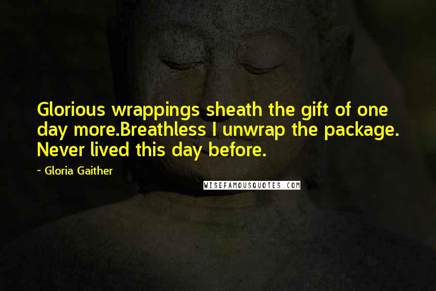 Gloria Gaither quotes: Glorious wrappings sheath the gift of one day more.Breathless I unwrap the package. Never lived this day before.