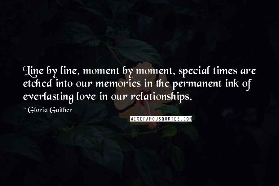 Gloria Gaither quotes: Line by line, moment by moment, special times are etched into our memories in the permanent ink of everlasting love in our relationships.