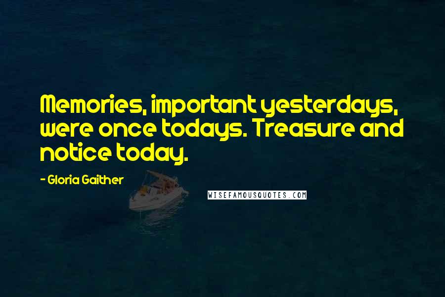 Gloria Gaither quotes: Memories, important yesterdays, were once todays. Treasure and notice today.