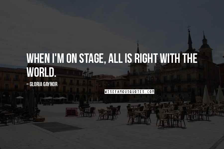 Gloria Gaynor quotes: When I'm on stage, all is right with the world. Gloria Gaynor quotes: When I'm on stage, all is right with the world.