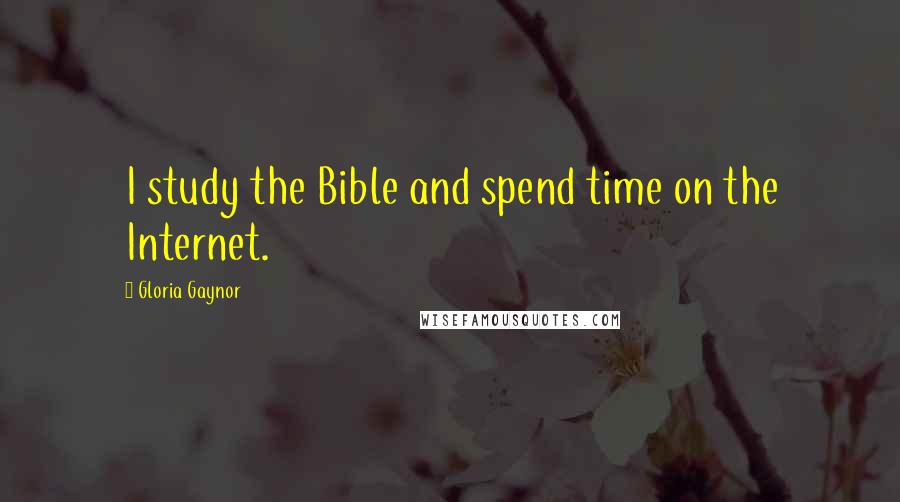 Gloria Gaynor quotes: I study the Bible and spend time on the Internet. Gloria Gaynor quotes: I study the Bible and spend time on the Internet.