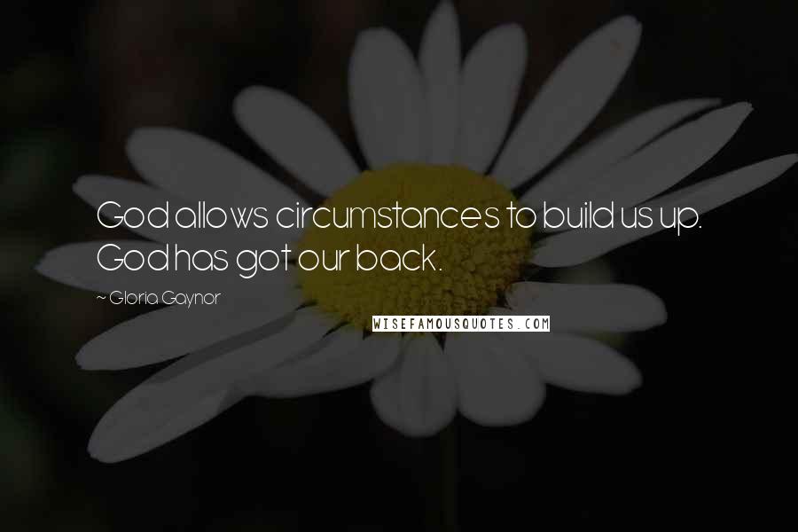 Gloria Gaynor quotes: God allows circumstances to build us up. God has got our back.