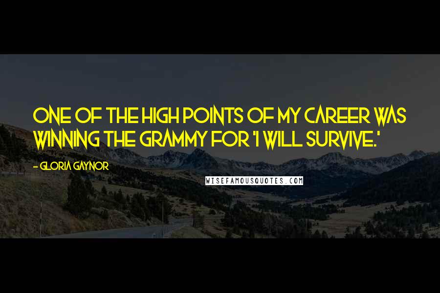 Gloria Gaynor quotes: One of the high points of my career was winning the Grammy for 'I Will Survive.' Gloria Gaynor quotes: One of the high points of my career was winning the Grammy for 'I Will Survive.'