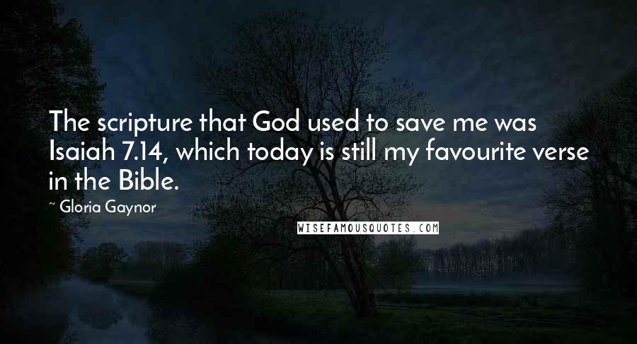Gloria Gaynor quotes: The scripture that God used to save me was Isaiah 7.14, which today is still my favourite verse in the Bible. Gloria Gaynor quotes: The scripture that God used to save me was Isaiah 7.14, which today is still my favourite verse in the Bible.