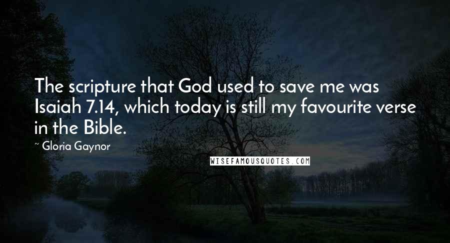 Gloria Gaynor quotes: The scripture that God used to save me was Isaiah 7.14, which today is still my favourite verse in the Bible.