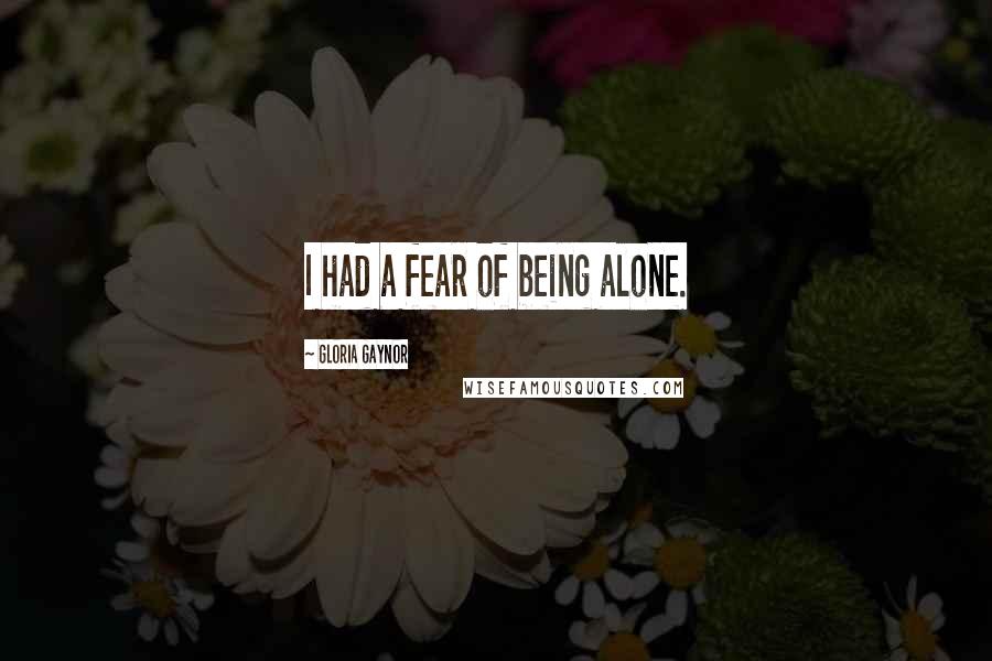 Gloria Gaynor quotes: I had a fear of being alone. Gloria Gaynor quotes: I had a fear of being alone.