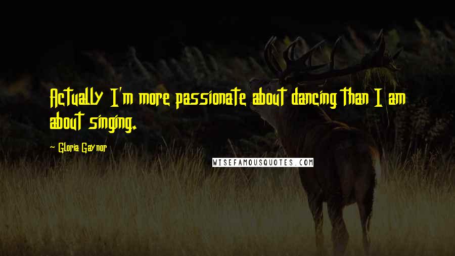 Gloria Gaynor quotes: Actually I'm more passionate about dancing than I am about singing. Gloria Gaynor quotes: Actually I'm more passionate about dancing than I am about singing.