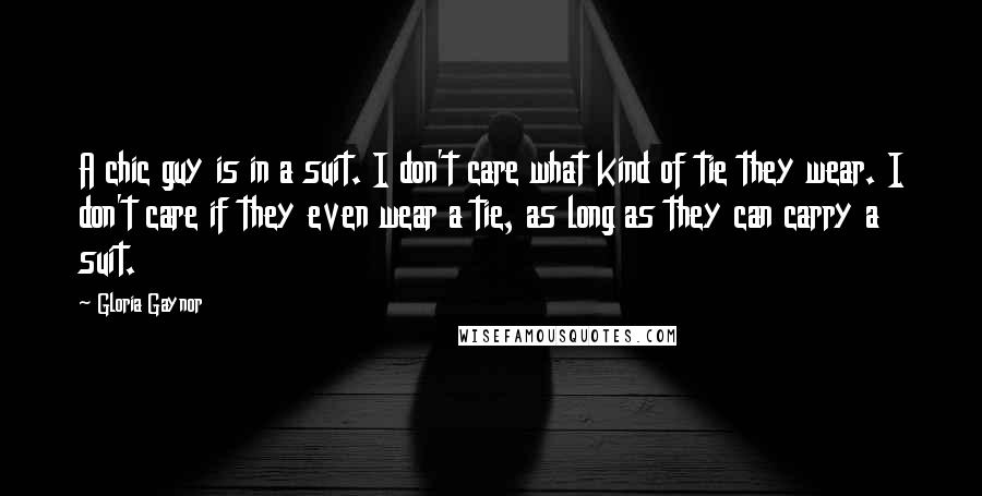 Gloria Gaynor quotes: A chic guy is in a suit. I don't care what kind of tie they wear. I don't care if they even wear a tie, as long as they can