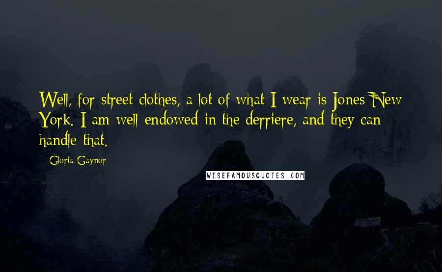 Gloria Gaynor quotes: Well, for street clothes, a lot of what I wear is Jones New York. I am well-endowed in the derriere, and they can handle that. Gloria Gaynor quotes: Well, for street clothes, a lot of what I wear is Jones New York. I am well-endowed in the derriere, and they can handle that.