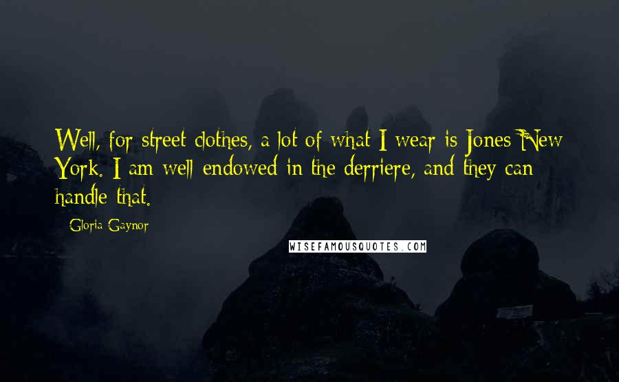 Gloria Gaynor quotes: Well, for street clothes, a lot of what I wear is Jones New York. I am well-endowed in the derriere, and they can handle that.