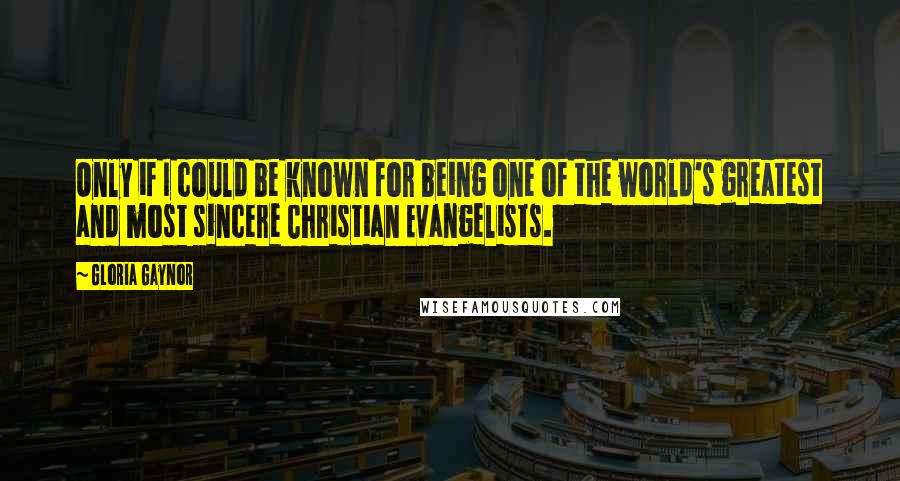 Gloria Gaynor quotes: Only if I could be known for being one of the world's greatest and most sincere Christian Evangelists. Gloria Gaynor quotes: Only if I could be known for being one of the world's greatest and most sincere Christian Evangelists.