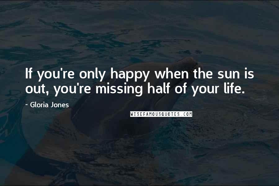 Gloria Jones quotes: If you're only happy when the sun is out, you're missing half of your life.