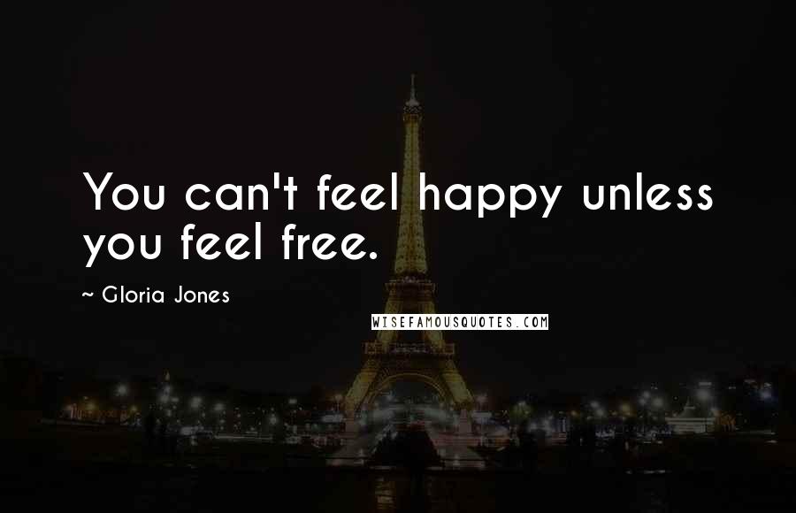 Gloria Jones quotes: You can't feel happy unless you feel free.