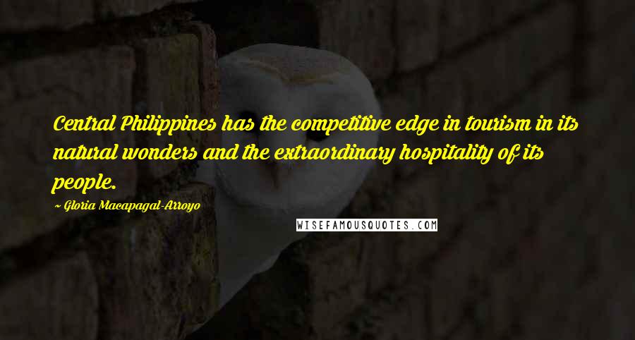 Gloria Macapagal-Arroyo quotes: Central Philippines has the competitive edge in tourism in its natural wonders and the extraordinary hospitality of its people. Gloria Macapagal-Arroyo quotes: Central Philippines has the competitive edge in tourism in its natural wonders and the extraordinary hospitality of its people.