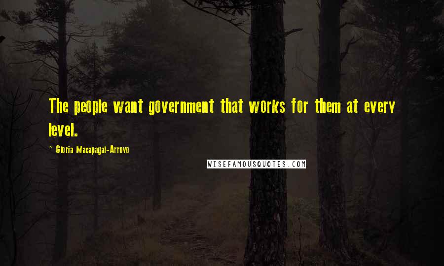 Gloria Macapagal-Arroyo quotes: The people want government that works for them at every level.