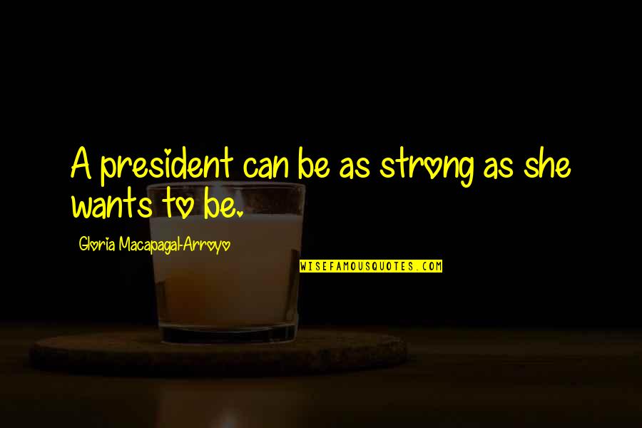 Gloria Macapagal Arroyo Quotes By Gloria Macapagal-Arroyo: A president can be as strong as she