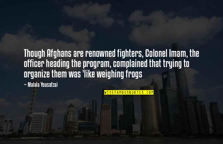 Gloria Maris Quotes By Malala Yousafzai: Though Afghans are renowned fighters, Colonel Imam, the
