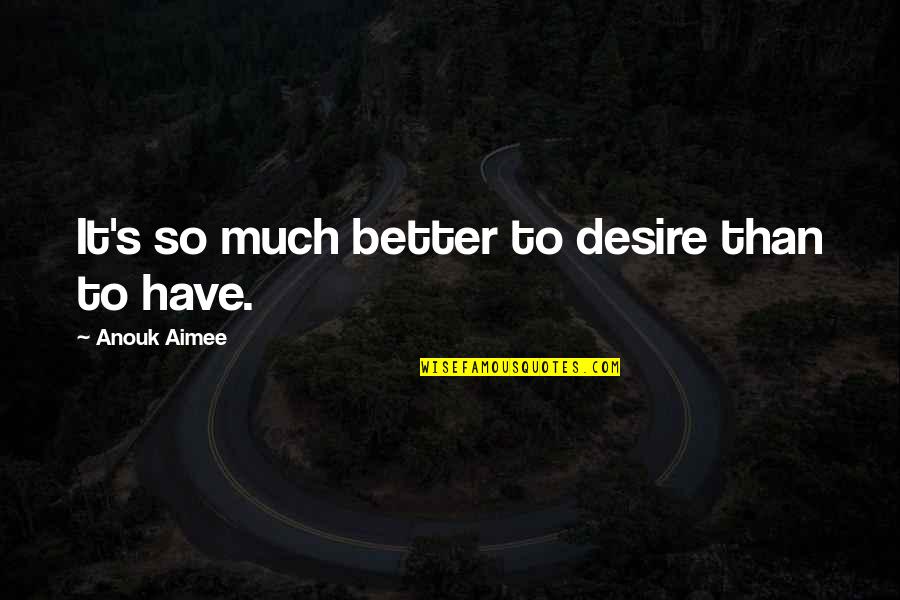Gloria Mendoza Quotes By Anouk Aimee: It's so much better to desire than to