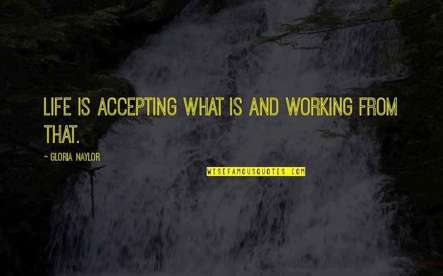 Gloria Naylor Quotes By Gloria Naylor: Life is accepting what is and working from