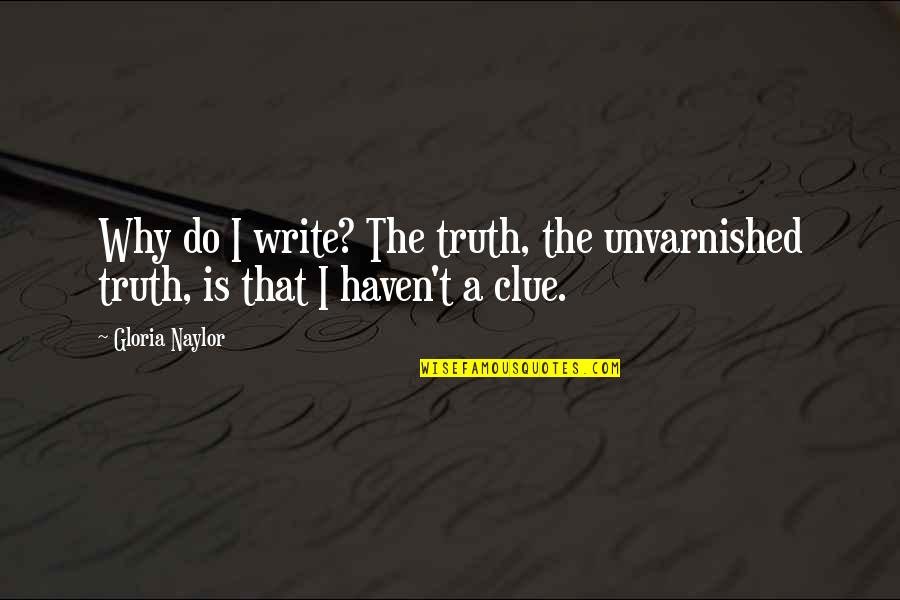 Gloria Naylor Quotes By Gloria Naylor: Why do I write? The truth, the unvarnished