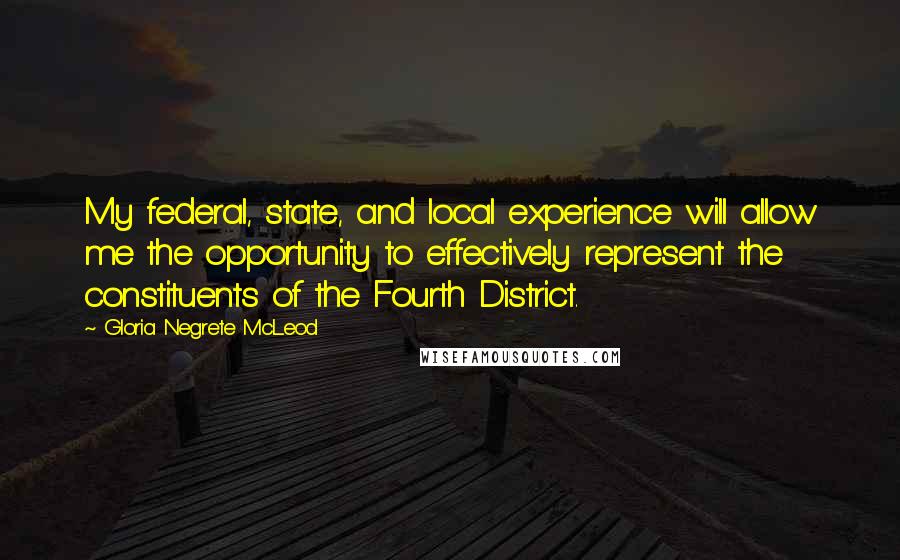 Gloria Negrete McLeod quotes: My federal, state, and local experience will allow me the opportunity to effectively represent the constituents of the Fourth District.